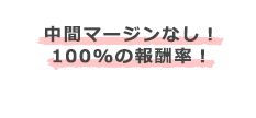 中間マージンなし︕100% の報酬率︕